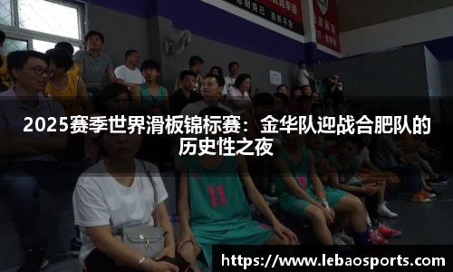 2025赛季世界滑板锦标赛：金华队迎战合肥队的历史性之夜